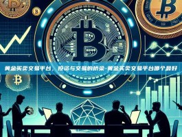 黄金买卖交易平台，投资与交易的桥梁-黄金买卖交易平台哪个最好