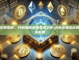 火必注册指南，开启加密货币投资之旅-火必注册验证码是什么东西