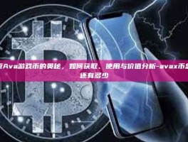 探索Ava游戏币的奥秘，如何获取、使用与价值分析-avax币总量还有多少