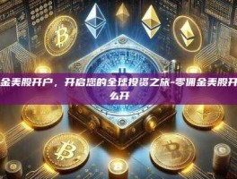 零佣金美股开户，开启您的全球投资之旅-零佣金美股开户怎么开
