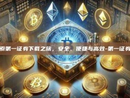 探索第一证券下载之旅，安全、便捷与高效-第一证券吧