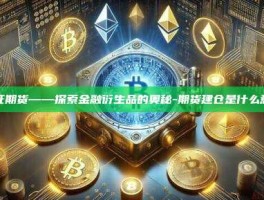 建证期货——探索金融衍生品的奥秘-期货建仓是什么意思
