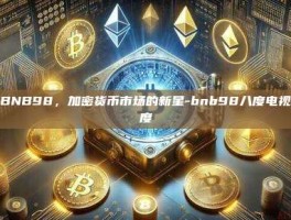 探索BNB98，加密货币市场的新星-bnb98八度电视剧百度