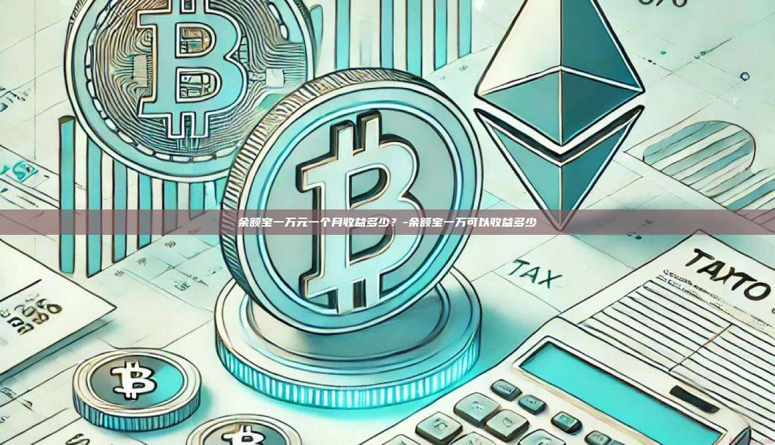 余额宝一万元一个月收益多少?-余额宝一万可以收益多少