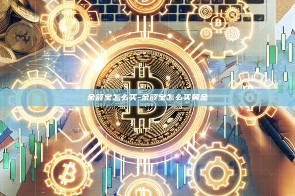 余额宝怎么买-余额宝怎么买黄金