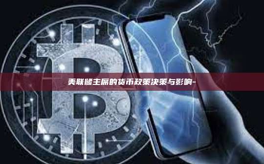 美联储主席的货币政策决策与影响-
