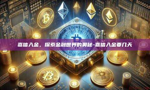 嘉信入金,探索金融世界的奥秘-嘉信入金要几天