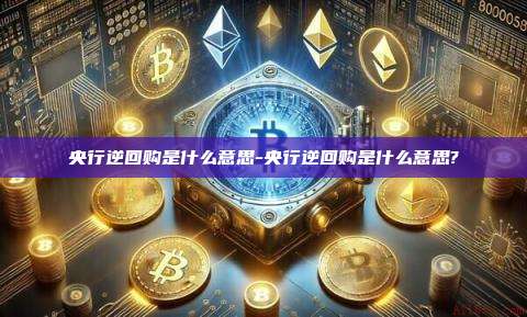 央行逆回购是什么意思-央行逆回购是什么意思?
