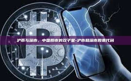 沪市与深市,中国股市的双子星-沪市和深市股票代码