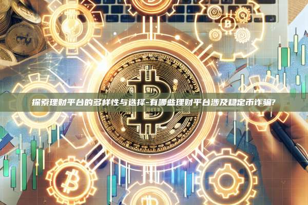 探索理财平台的多样性与选择-有哪些理财平台涉及稳定币诈骗?