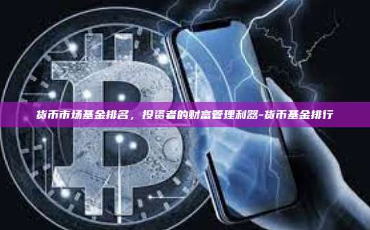 货币市场基金排名,投资者的财富管理利器-货币基金排行