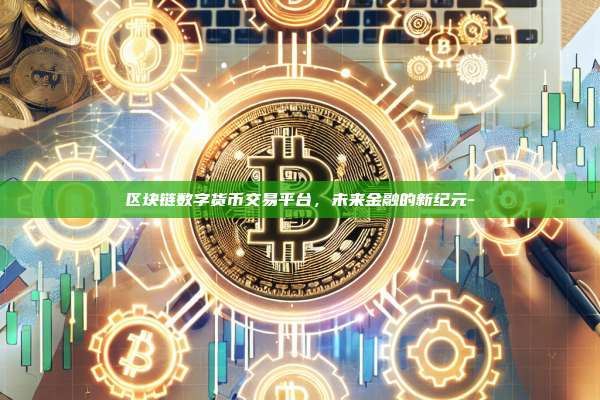 区块链数字货币交易平台,未来金融的新纪元-