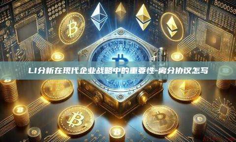 LI分析在现代企业战略中的重要性-离分协议怎写