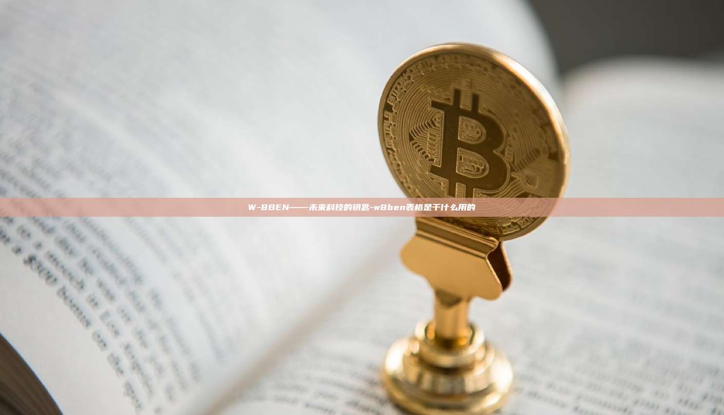 W-8BEN——未来科技的钥匙-w8ben表格是干什么用的