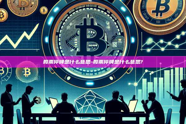 股票停牌是什么意思-股票停牌是什么意思?