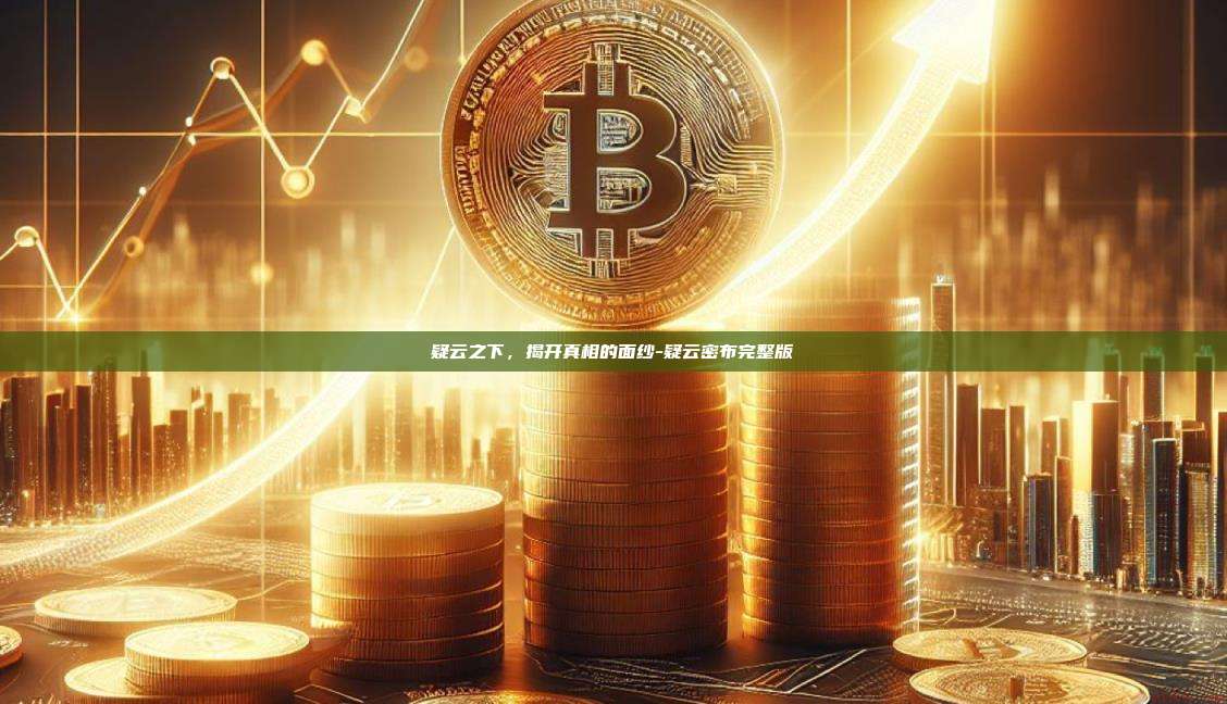 疑云之下,揭开真相的面纱-疑云密布完整版