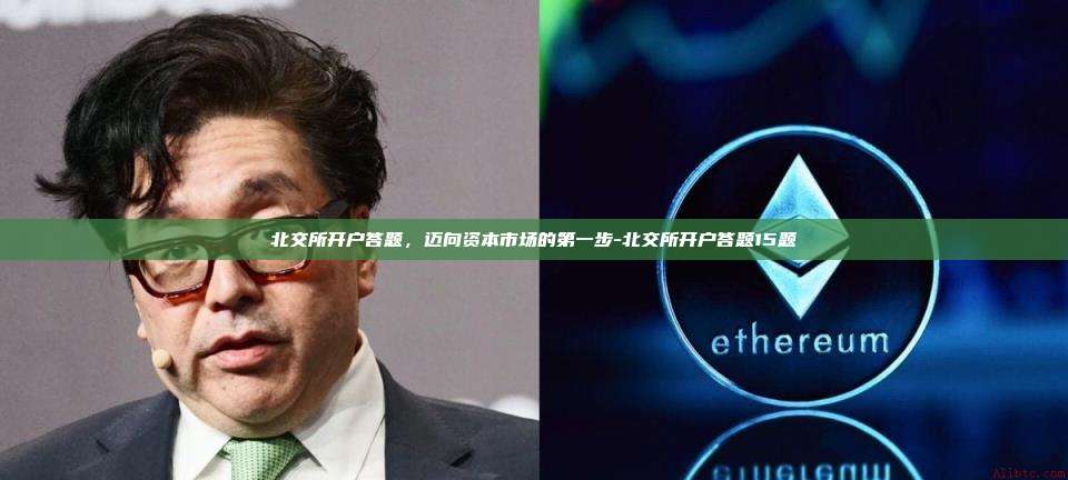 北交所开户答题,迈向资本市场的第一步-北交所开户答题15题