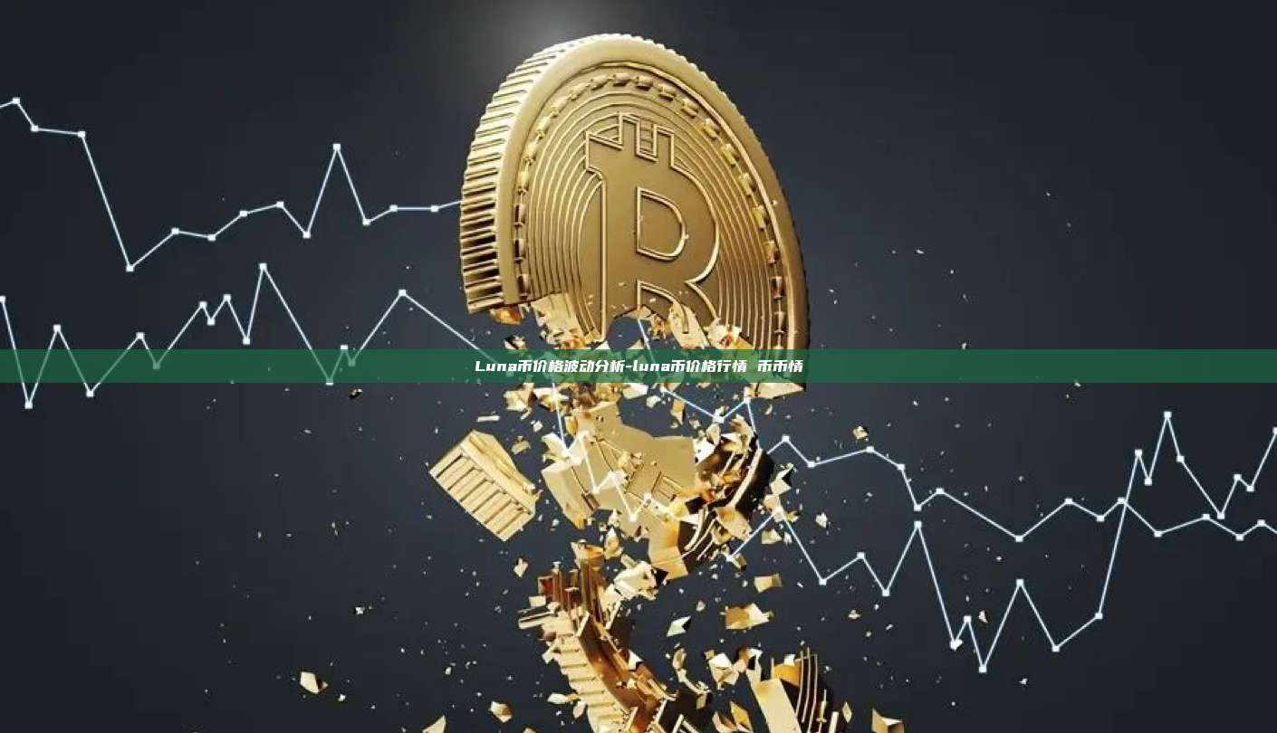 Luna币价格波动分析-luna币价格行情 币币情