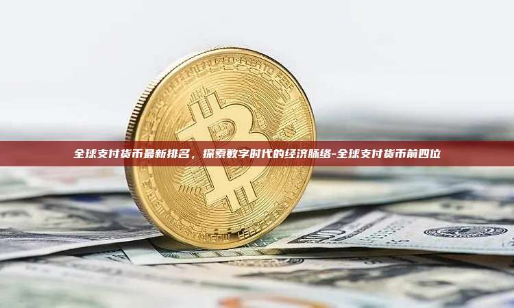 全球支付货币最新排名,探索数字时代的经济脉络-全球支付货币前四位