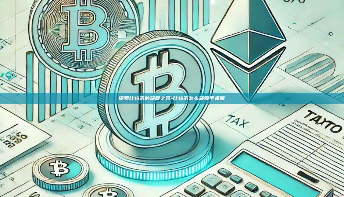 探索比特币的获取之路-比特币怎么获得手机版