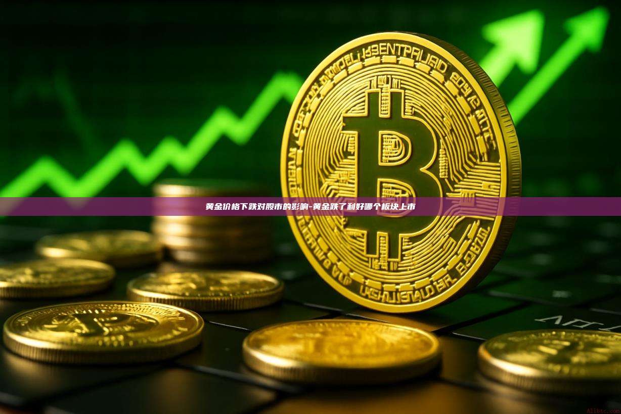 黄金价格下跌对股市的影响-黄金跌了利好哪个板块上市