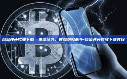 合金弹头觉醒下载,重温经典,体验刺激战斗-合金弹头觉醒下载教程