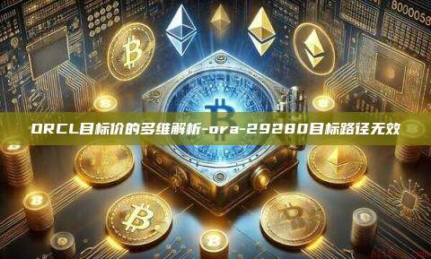 ORCL目标价的多维解析-ora-29280目标路径无效