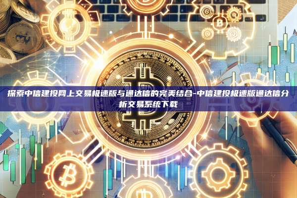 探索中信建投网上交易极速版与通达信的完美结合-中信建投极速版通达信分析交易系统下载