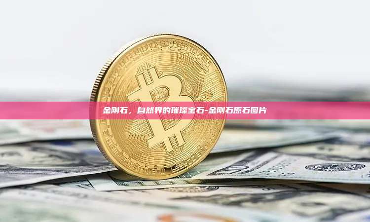 金刚石,自然界的璀璨宝石-金刚石原石图片