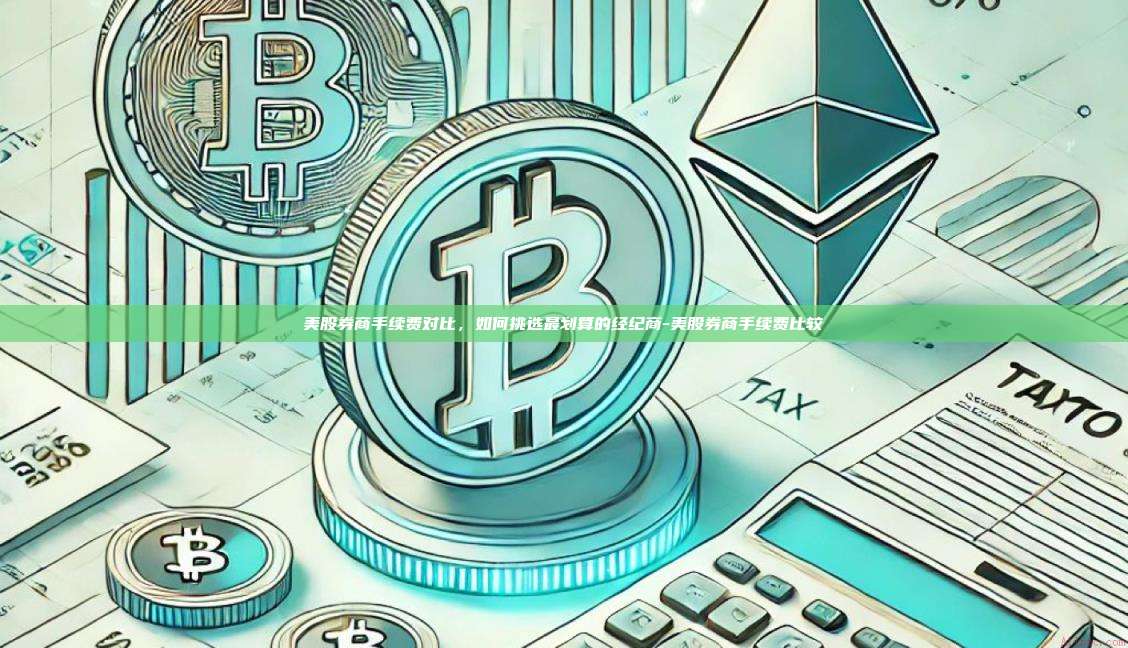 美股券商手续费对比,如何挑选最划算的经纪商-美股券商手续费比较