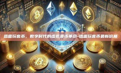 迅雷玩客币,数字时代的虚拟货币革命-迅雷玩客币最新价格