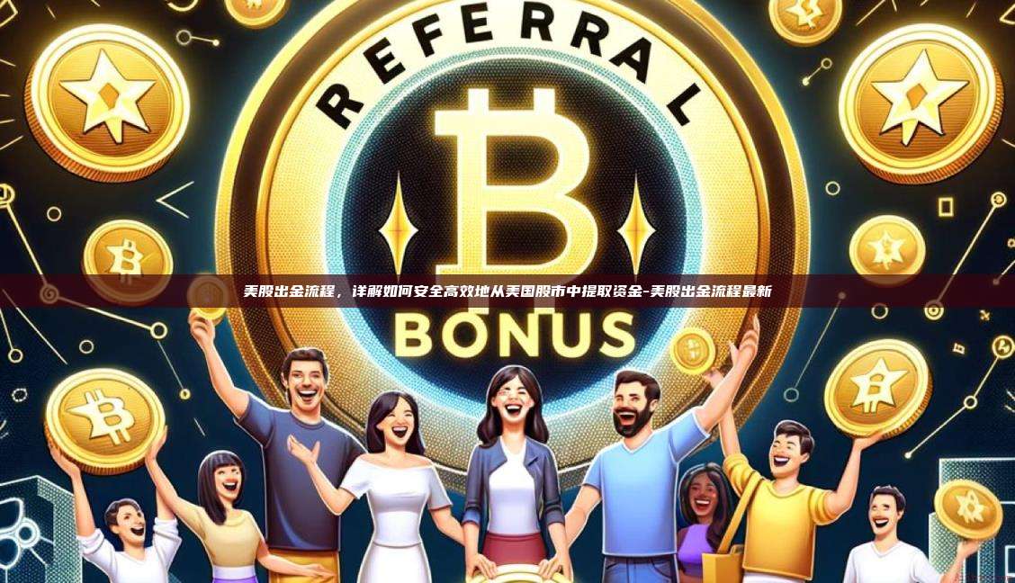 美股出金流程,详解如何安全高效地从美国股市中提取资金-美股出金流程最新