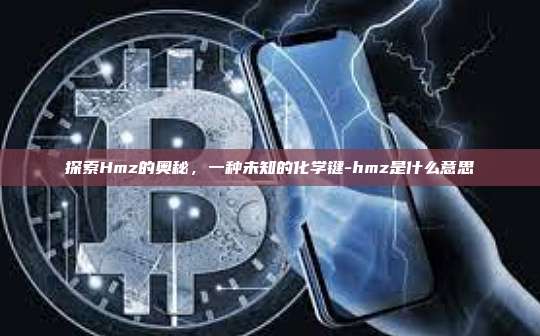 探索Hmz的奥秘,一种未知的化学键-hmz是什么意思