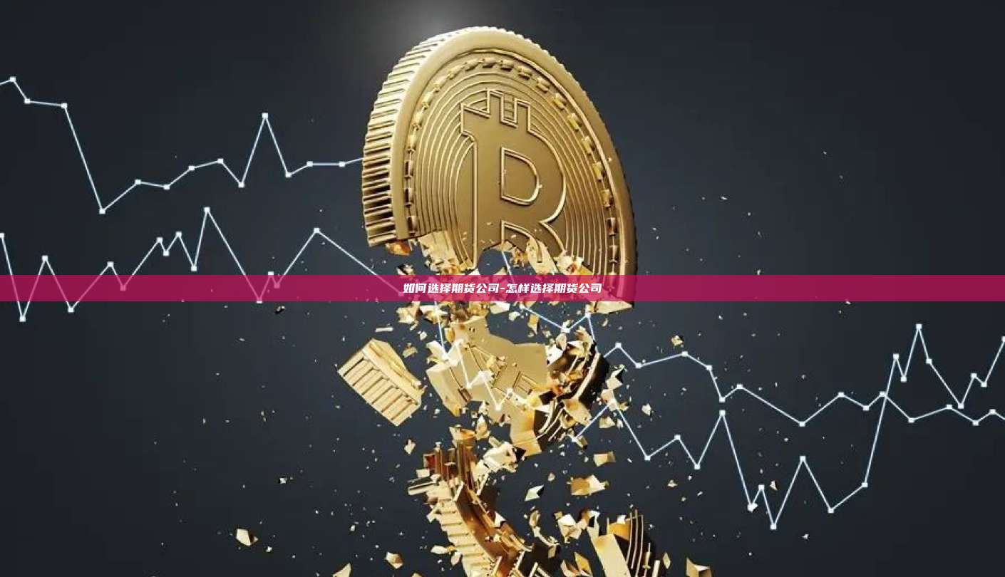如何选择期货公司-怎样选择期货公司