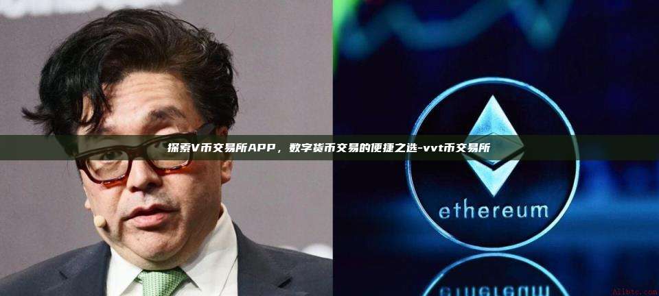 探索V币交易所APP,数字货币交易的便捷之选-vvt币交易所