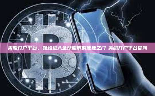 美股开户平台,轻松进入全球股市的便捷之门-美股开户平台官网