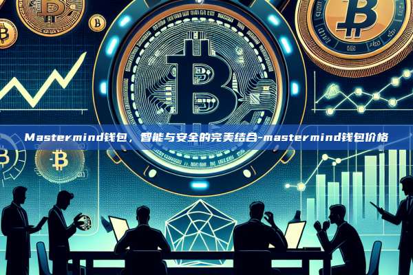 Mastermind钱包,智能与安全的完美结合-mastermind钱包价格
