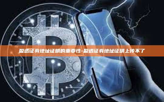 盈透证券地址证明的重要性-盈透证券地址证明上传不了