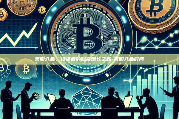 美股入金,投资者的财富增长之路-美股入金时间