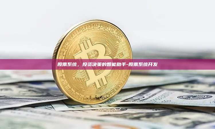 股票系统,投资决策的智能助手-股票系统开发