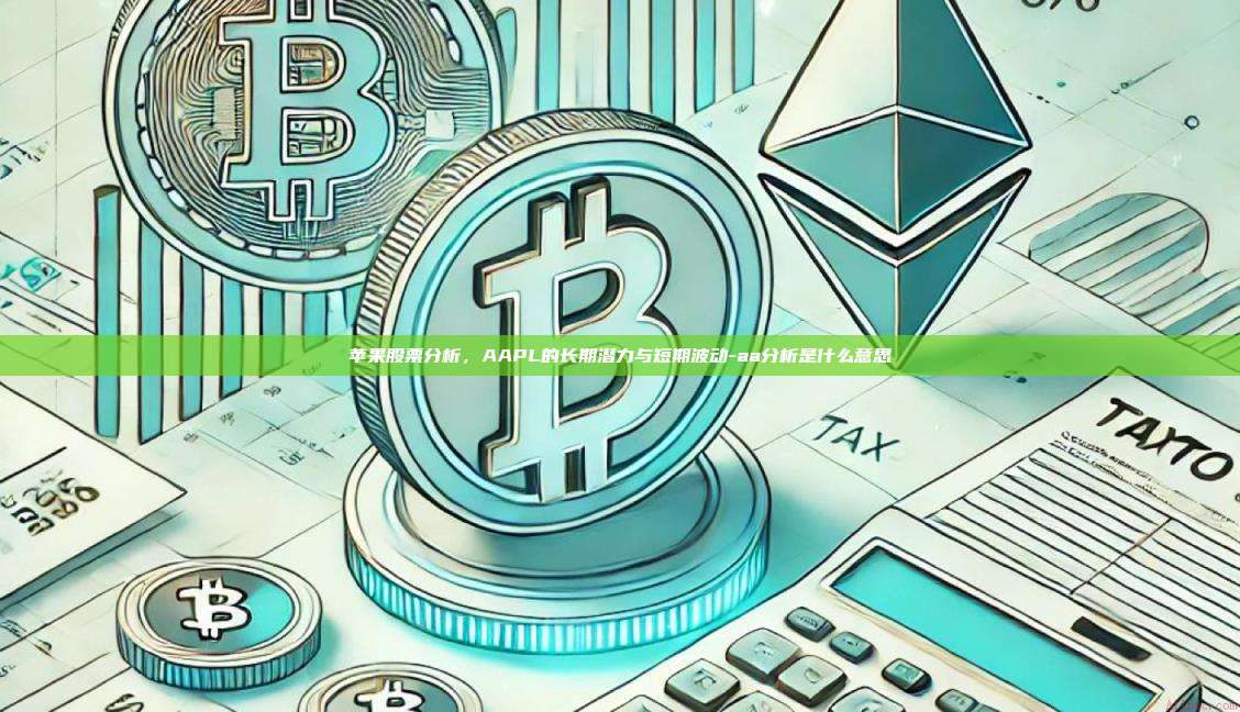 苹果股票分析,AAPL的长期潜力与短期波动-aa分析是什么意思