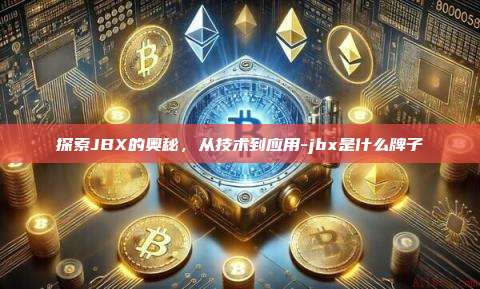 探索JBX的奥秘,从技术到应用-jbx是什么牌子