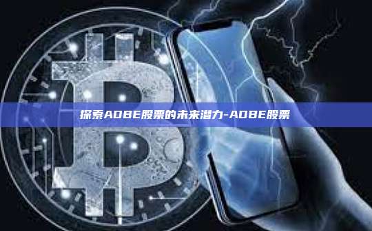 探索ADBE股票的未来潜力-ADBE股票