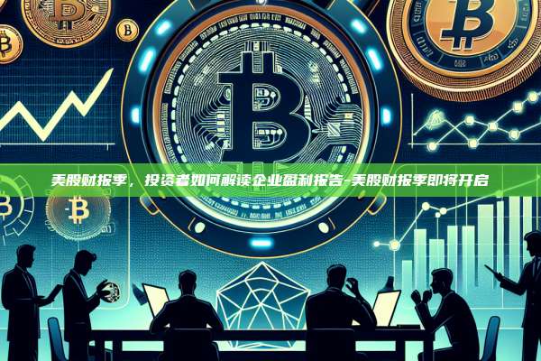 美股财报季,投资者如何解读企业盈利报告-美股财报季即将开启